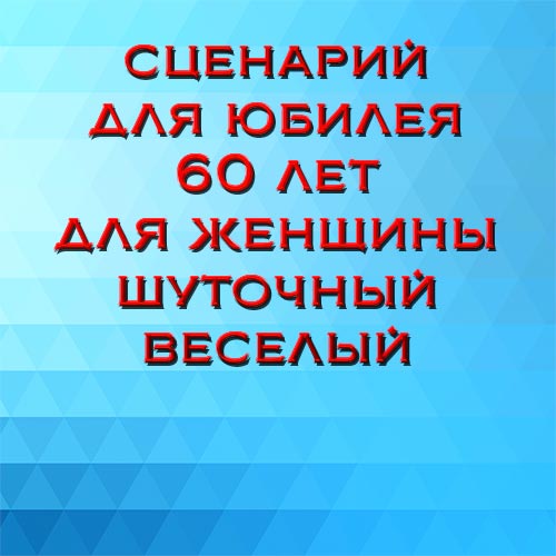 Сценарий для юбилея 60 лет для женщины Шуточный и веселыйсценарий