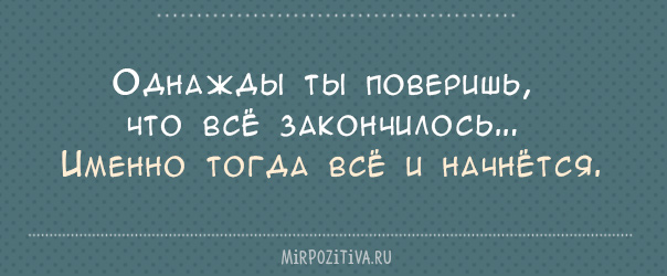 Именно тогда. Однажды ты поверишь что всё закончилось именно тогда всё и начнётся.